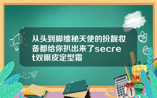 从头到脚维秘天使的扮靓妆备都给你扒出来了secret双眼皮定型霜