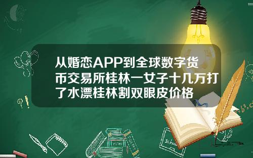 从婚恋APP到全球数字货币交易所桂林一女子十几万打了水漂桂林割双眼皮价格