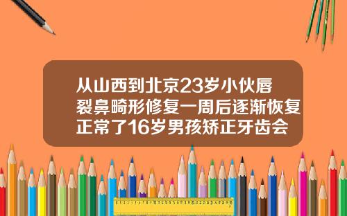 从山西到北京23岁小伙唇裂鼻畸形修复一周后逐渐恢复正常了16岁男孩矫正牙齿会不会有后遗症