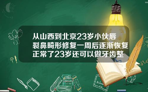 从山西到北京23岁小伙唇裂鼻畸形修复一周后逐渐恢复正常了23岁还可以做牙齿整形吗