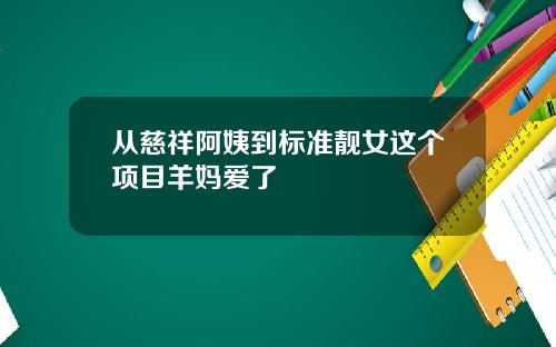 从慈祥阿姨到标准靓女这个项目羊妈爱了