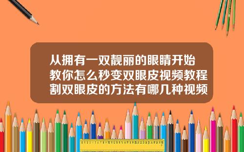 从拥有一双靓丽的眼睛开始教你怎么秒变双眼皮视频教程割双眼皮的方法有哪几种视频讲解