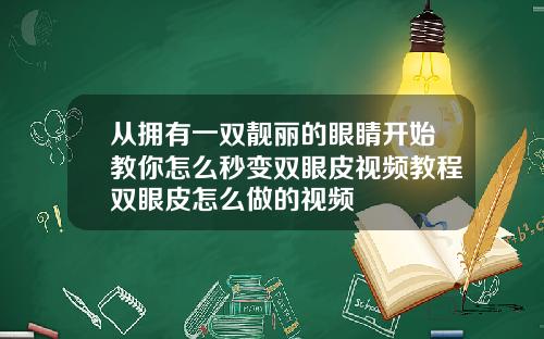 从拥有一双靓丽的眼睛开始教你怎么秒变双眼皮视频教程双眼皮怎么做的视频