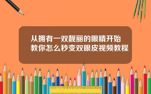 从拥有一双靓丽的眼睛开始教你怎么秒变双眼皮视频教程