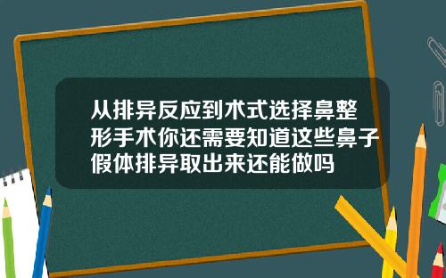 从排异反应到术式选择鼻整形手术你还需要知道这些鼻子假体排异取出来还能做吗
