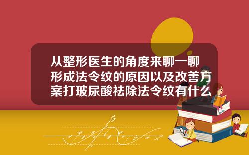 从整形医生的角度来聊一聊形成法令纹的原因以及改善方案打玻尿酸祛除法令纹有什么隐患吗