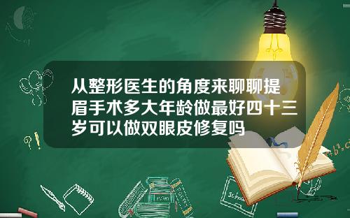 从整形医生的角度来聊聊提眉手术多大年龄做最好四十三岁可以做双眼皮修复吗