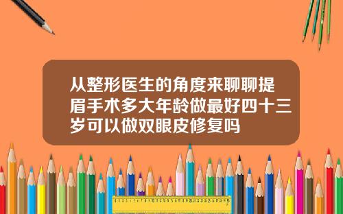 从整形医生的角度来聊聊提眉手术多大年龄做最好四十三岁可以做双眼皮修复吗