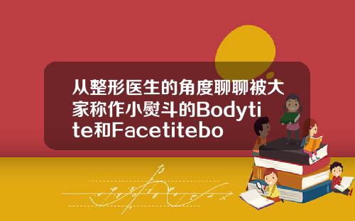 从整形医生的角度聊聊被大家称作小熨斗的Bodytite和Facetitebodytitle吸脂