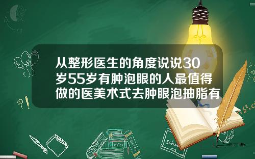 从整形医生的角度说说30岁55岁有肿泡眼的人最值得做的医美术式去肿眼泡抽脂有效果吗
