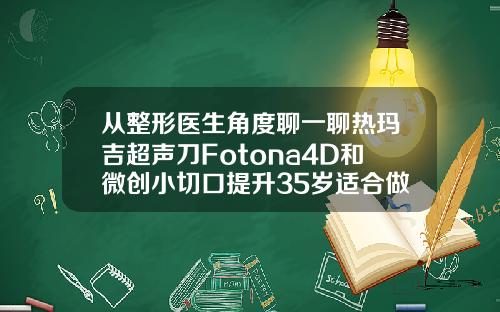 从整形医生角度聊一聊热玛吉超声刀Fotona4D和微创小切口提升35岁适合做热玛吉还是超声刀