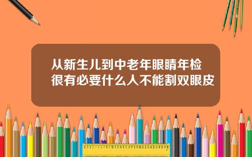 从新生儿到中老年眼睛年检很有必要什么人不能割双眼皮
