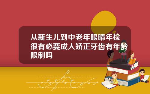 从新生儿到中老年眼睛年检很有必要成人矫正牙齿有年龄限制吗