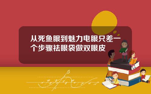 从死鱼眼到魅力电眼只差一个步骤祛眼袋做双眼皮