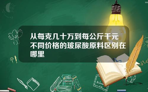 从每克几十万到每公斤千元不同价格的玻尿酸原料区别在哪里