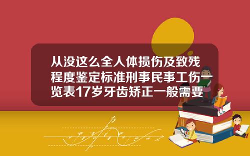 从没这么全人体损伤及致残程度鉴定标准刑事民事工伤一览表17岁牙齿矫正一般需要多少时间