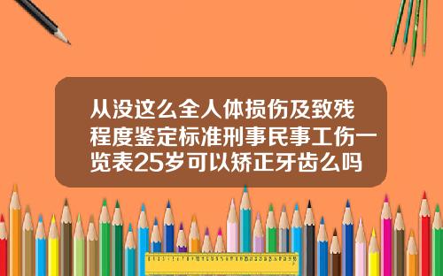 从没这么全人体损伤及致残程度鉴定标准刑事民事工伤一览表25岁可以矫正牙齿么吗