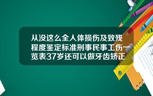 从没这么全人体损伤及致残程度鉴定标准刑事民事工伤一览表37岁还可以做牙齿矫正吗多少钱