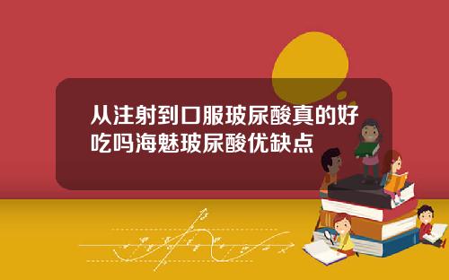 从注射到口服玻尿酸真的好吃吗海魅玻尿酸优缺点