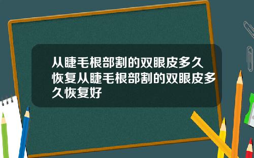 从睫毛根部割的双眼皮多久恢复从睫毛根部割的双眼皮多久恢复好