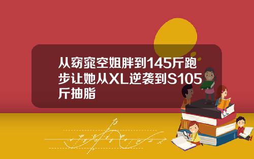 从窈窕空姐胖到145斤跑步让她从XL逆袭到S105斤抽脂