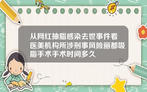 从网红抽脂感染去世事件看医美机构所涉刑事风险丽都吸脂手术手术时间多久