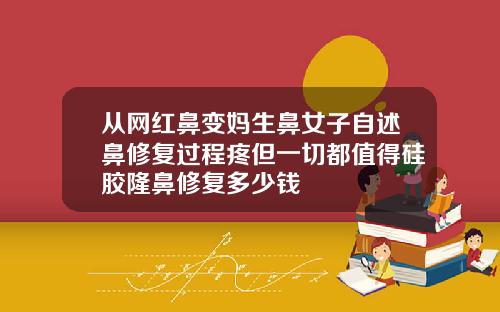 从网红鼻变妈生鼻女子自述鼻修复过程疼但一切都值得硅胶隆鼻修复多少钱