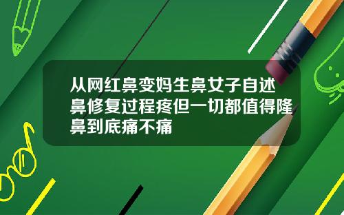从网红鼻变妈生鼻女子自述鼻修复过程疼但一切都值得隆鼻到底痛不痛
