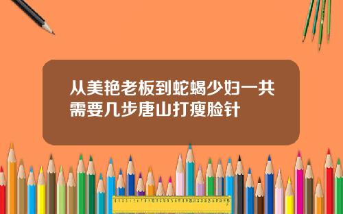 从美艳老板到蛇蝎少妇一共需要几步唐山打瘦脸针