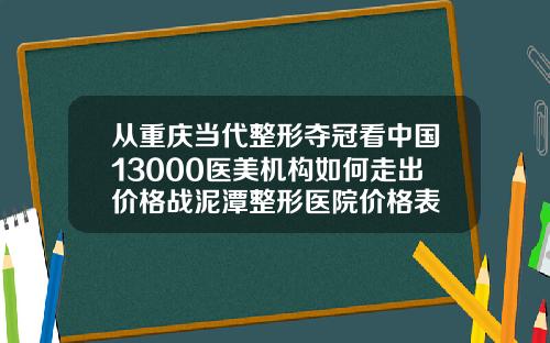 从重庆当代整形夺冠看中国13000医美机构如何走出价格战泥潭整形医院价格表