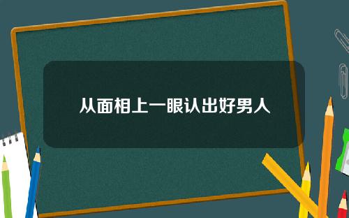 从面相上一眼认出好男人