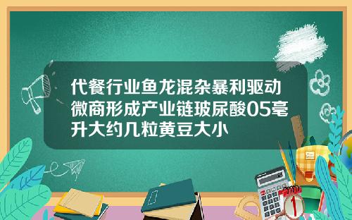 代餐行业鱼龙混杂暴利驱动微商形成产业链玻尿酸05毫升大约几粒黄豆大小