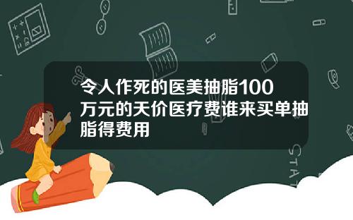令人作死的医美抽脂100万元的天价医疗费谁来买单抽脂得费用