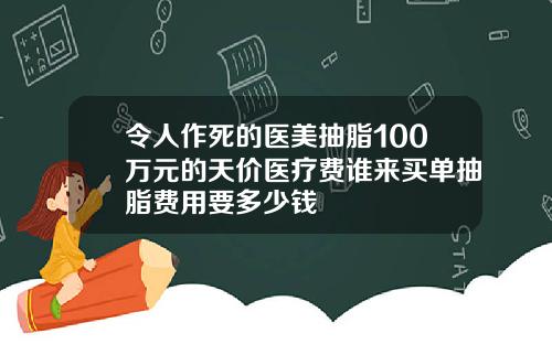 令人作死的医美抽脂100万元的天价医疗费谁来买单抽脂费用要多少钱