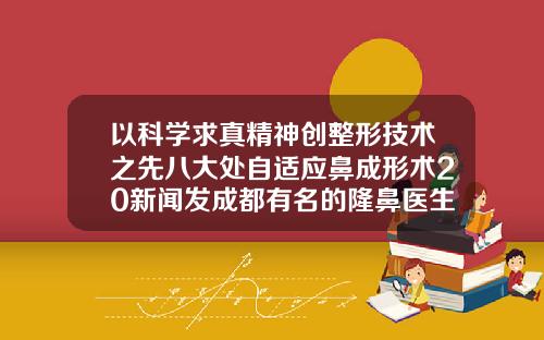 以科学求真精神创整形技术之先八大处自适应鼻成形术20新闻发成都有名的隆鼻医生