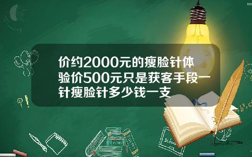价约2000元的瘦脸针体验价500元只是获客手段一针瘦脸针多少钱一支