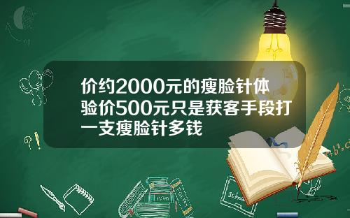 价约2000元的瘦脸针体验价500元只是获客手段打一支瘦脸针多钱