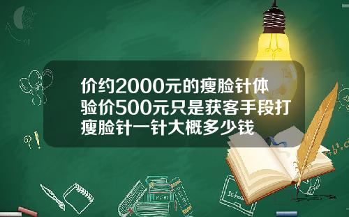 价约2000元的瘦脸针体验价500元只是获客手段打瘦脸针一针大概多少钱