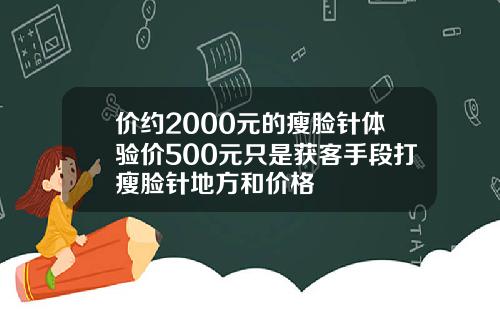 价约2000元的瘦脸针体验价500元只是获客手段打瘦脸针地方和价格