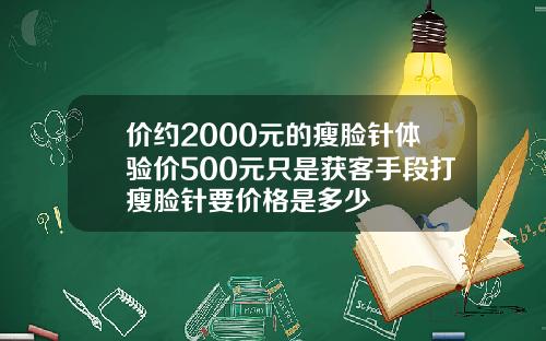 价约2000元的瘦脸针体验价500元只是获客手段打瘦脸针要价格是多少