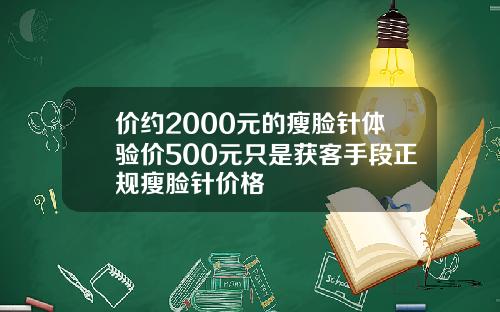 价约2000元的瘦脸针体验价500元只是获客手段正规瘦脸针价格