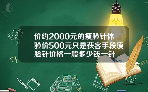 价约2000元的瘦脸针体验价500元只是获客手段瘦脸针价格一般多少钱一针