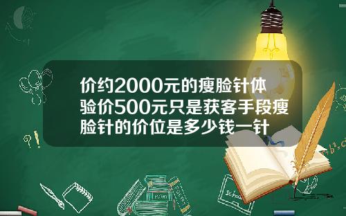 价约2000元的瘦脸针体验价500元只是获客手段瘦脸针的价位是多少钱一针