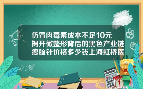 仿冒肉毒素成本不足10元揭开微整形背后的黑色产业链瘦脸针价格多少钱上海虹桥医院