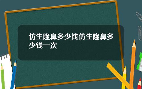 仿生隆鼻多少钱仿生隆鼻多少钱一次