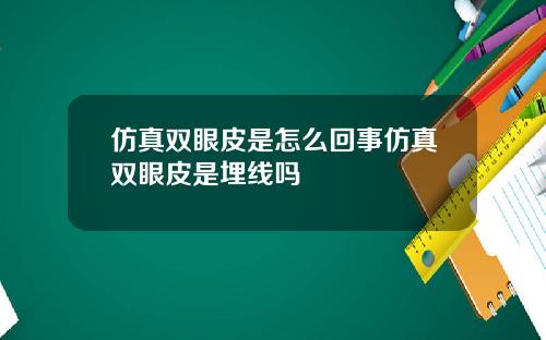 仿真双眼皮是怎么回事仿真双眼皮是埋线吗