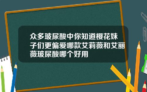 众多玻尿酸中你知道樱花妹子们更偏爱哪款艾莉薇和艾丽薇玻尿酸哪个好用