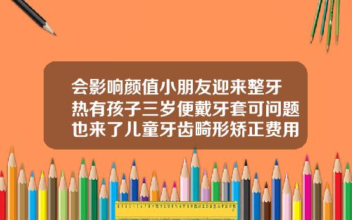 会影响颜值小朋友迎来整牙热有孩子三岁便戴牙套可问题也来了儿童牙齿畸形矫正费用