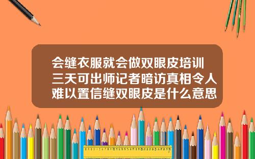 会缝衣服就会做双眼皮培训三天可出师记者暗访真相令人难以置信缝双眼皮是什么意思