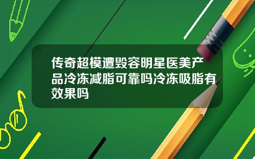 传奇超模遭毁容明星医美产品冷冻减脂可靠吗冷冻吸脂有效果吗